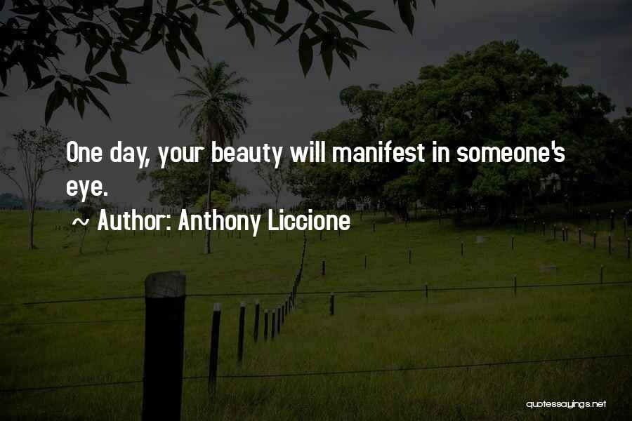 Anthony Liccione Quotes: One Day, Your Beauty Will Manifest In Someone's Eye.
