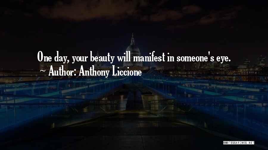 Anthony Liccione Quotes: One Day, Your Beauty Will Manifest In Someone's Eye.