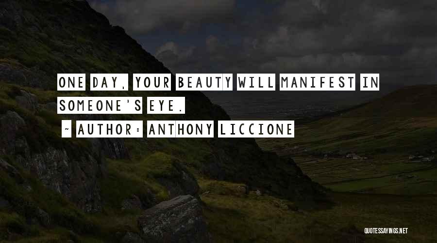 Anthony Liccione Quotes: One Day, Your Beauty Will Manifest In Someone's Eye.