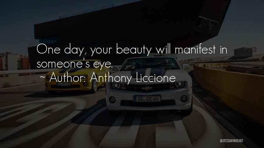 Anthony Liccione Quotes: One Day, Your Beauty Will Manifest In Someone's Eye.