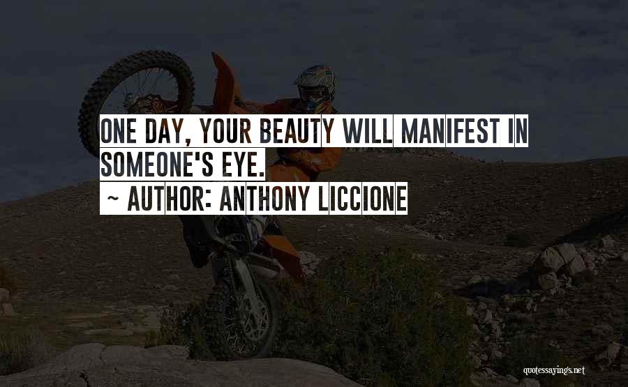 Anthony Liccione Quotes: One Day, Your Beauty Will Manifest In Someone's Eye.