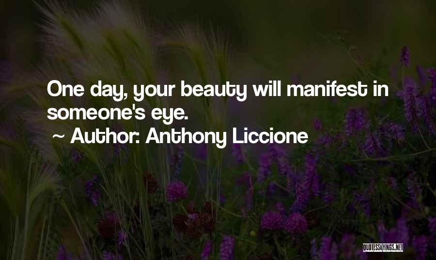 Anthony Liccione Quotes: One Day, Your Beauty Will Manifest In Someone's Eye.