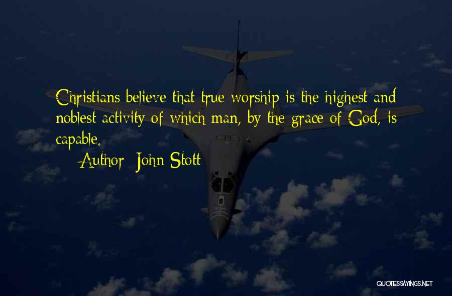 John Stott Quotes: Christians Believe That True Worship Is The Highest And Noblest Activity Of Which Man, By The Grace Of God, Is