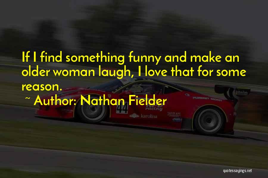 Nathan Fielder Quotes: If I Find Something Funny And Make An Older Woman Laugh, I Love That For Some Reason.