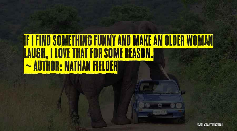 Nathan Fielder Quotes: If I Find Something Funny And Make An Older Woman Laugh, I Love That For Some Reason.