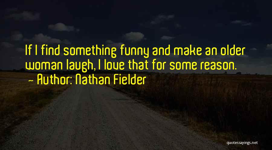 Nathan Fielder Quotes: If I Find Something Funny And Make An Older Woman Laugh, I Love That For Some Reason.