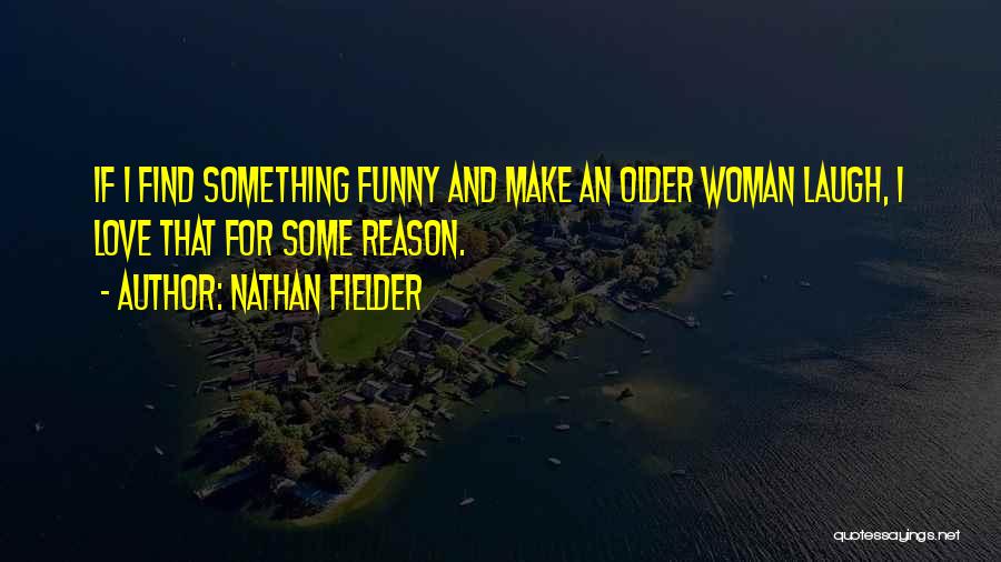 Nathan Fielder Quotes: If I Find Something Funny And Make An Older Woman Laugh, I Love That For Some Reason.