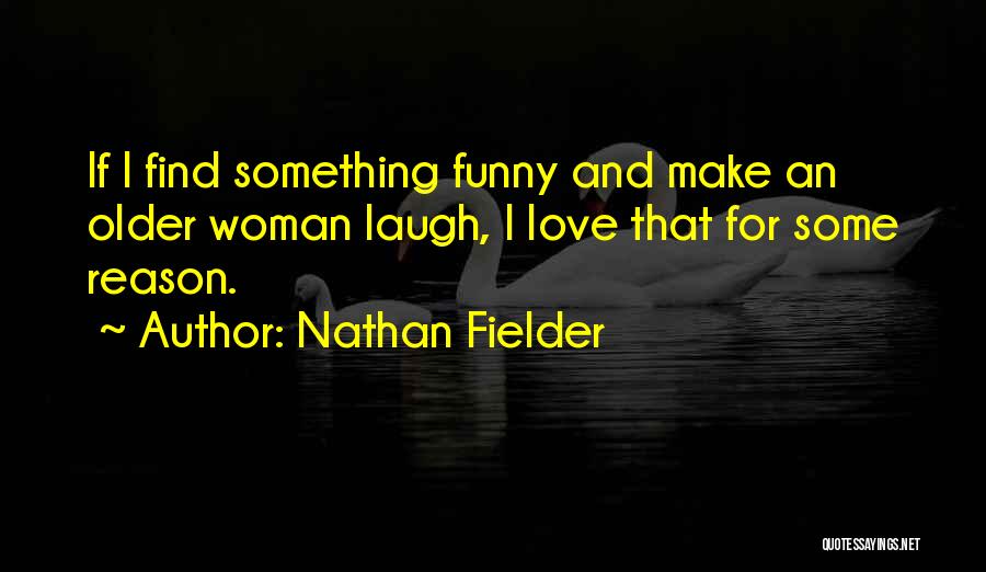 Nathan Fielder Quotes: If I Find Something Funny And Make An Older Woman Laugh, I Love That For Some Reason.