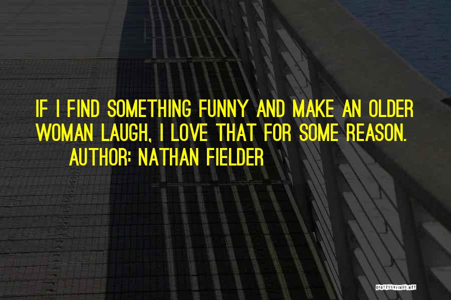 Nathan Fielder Quotes: If I Find Something Funny And Make An Older Woman Laugh, I Love That For Some Reason.