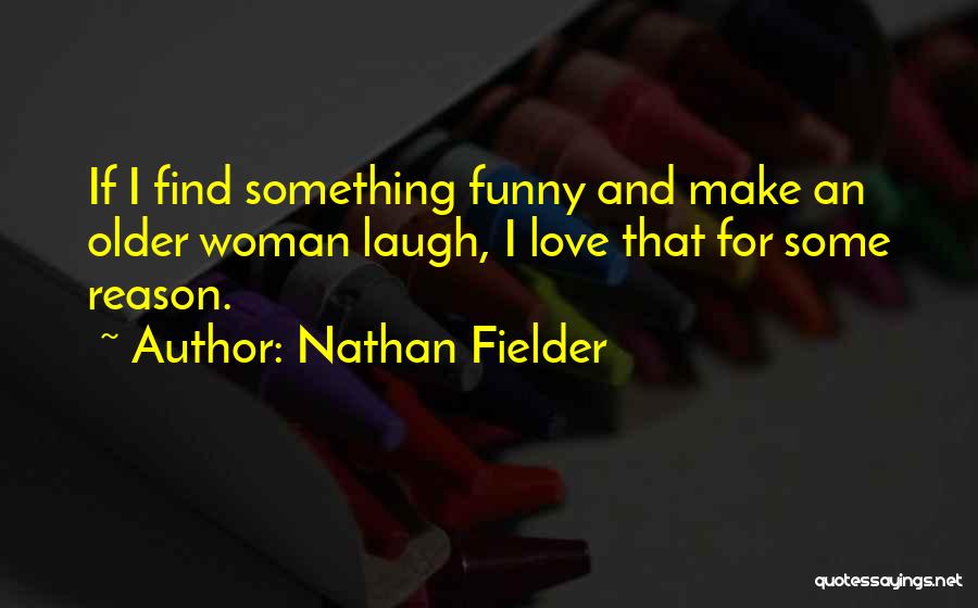 Nathan Fielder Quotes: If I Find Something Funny And Make An Older Woman Laugh, I Love That For Some Reason.