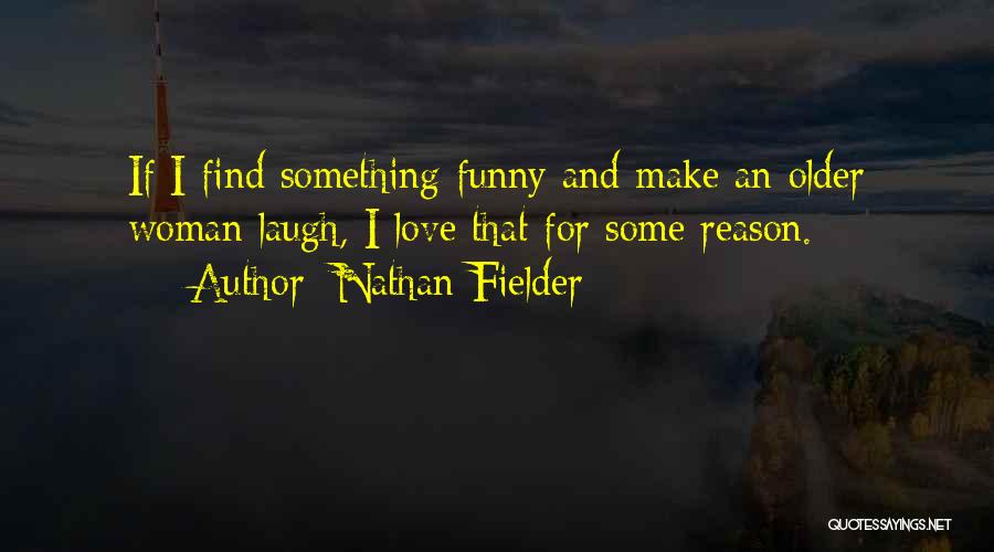 Nathan Fielder Quotes: If I Find Something Funny And Make An Older Woman Laugh, I Love That For Some Reason.
