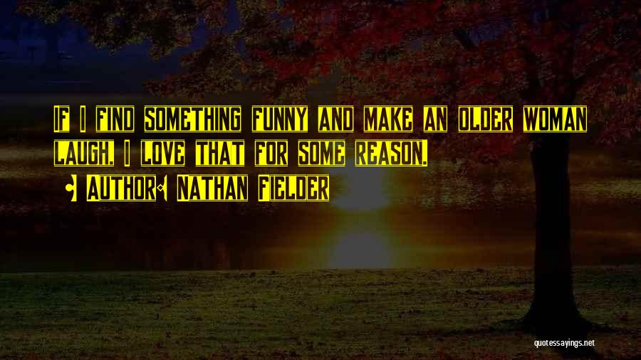 Nathan Fielder Quotes: If I Find Something Funny And Make An Older Woman Laugh, I Love That For Some Reason.
