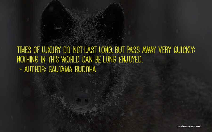 Gautama Buddha Quotes: Times Of Luxury Do Not Last Long, But Pass Away Very Quickly; Nothing In This World Can Be Long Enjoyed.