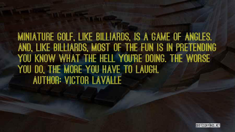 Victor LaValle Quotes: Miniature Golf, Like Billiards, Is A Game Of Angles. And, Like Billiards, Most Of The Fun Is In Pretending You