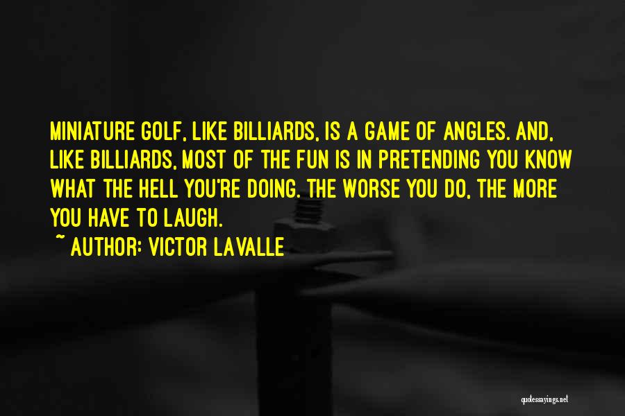 Victor LaValle Quotes: Miniature Golf, Like Billiards, Is A Game Of Angles. And, Like Billiards, Most Of The Fun Is In Pretending You