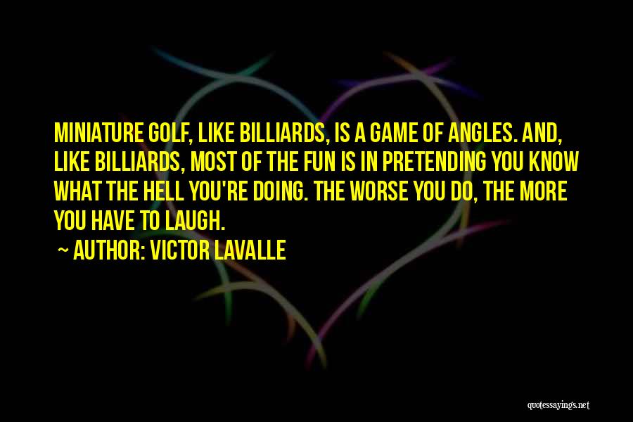 Victor LaValle Quotes: Miniature Golf, Like Billiards, Is A Game Of Angles. And, Like Billiards, Most Of The Fun Is In Pretending You