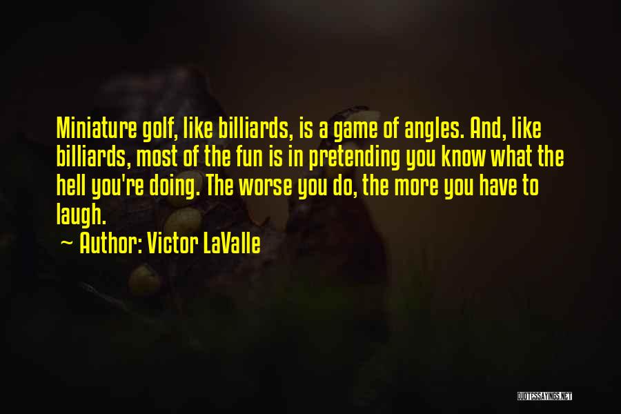 Victor LaValle Quotes: Miniature Golf, Like Billiards, Is A Game Of Angles. And, Like Billiards, Most Of The Fun Is In Pretending You