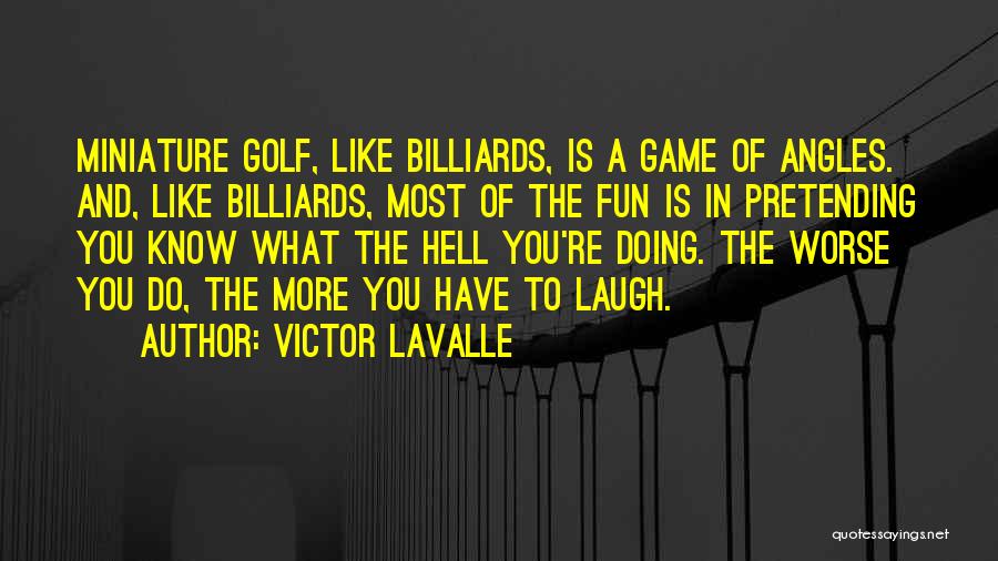 Victor LaValle Quotes: Miniature Golf, Like Billiards, Is A Game Of Angles. And, Like Billiards, Most Of The Fun Is In Pretending You