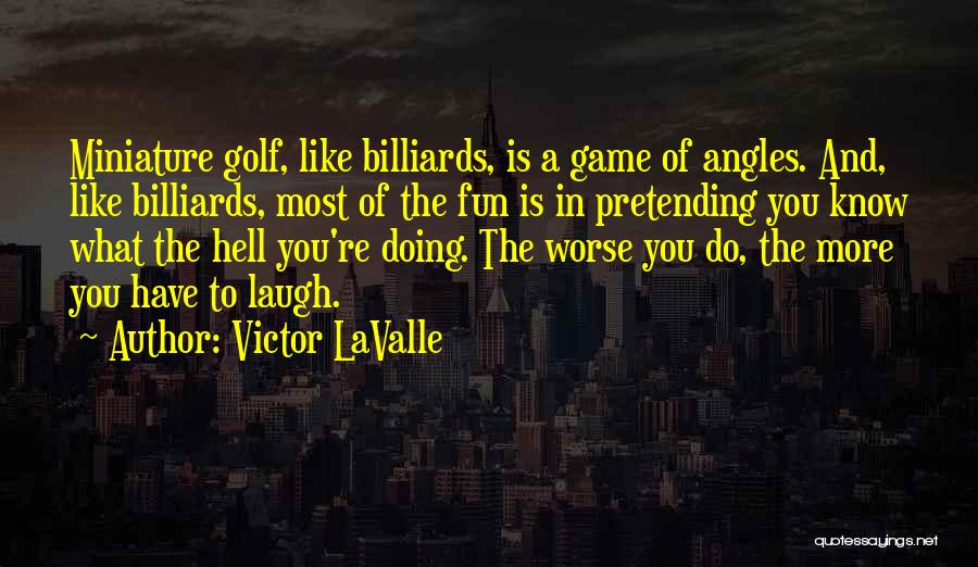 Victor LaValle Quotes: Miniature Golf, Like Billiards, Is A Game Of Angles. And, Like Billiards, Most Of The Fun Is In Pretending You