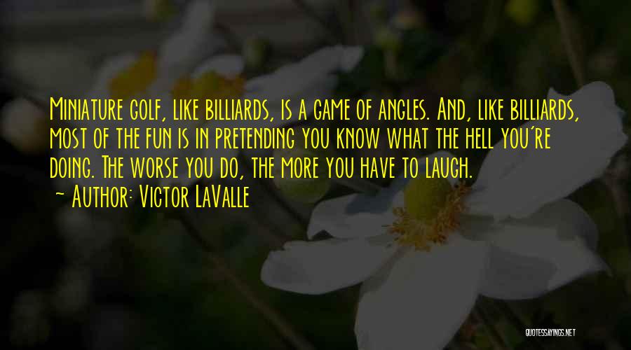 Victor LaValle Quotes: Miniature Golf, Like Billiards, Is A Game Of Angles. And, Like Billiards, Most Of The Fun Is In Pretending You