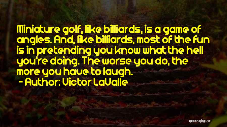 Victor LaValle Quotes: Miniature Golf, Like Billiards, Is A Game Of Angles. And, Like Billiards, Most Of The Fun Is In Pretending You