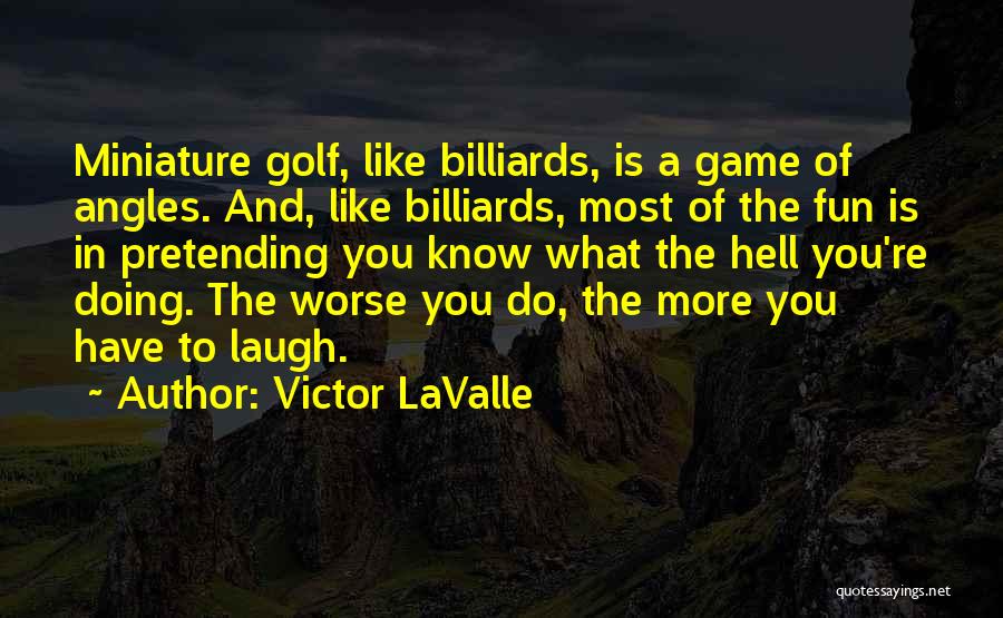 Victor LaValle Quotes: Miniature Golf, Like Billiards, Is A Game Of Angles. And, Like Billiards, Most Of The Fun Is In Pretending You