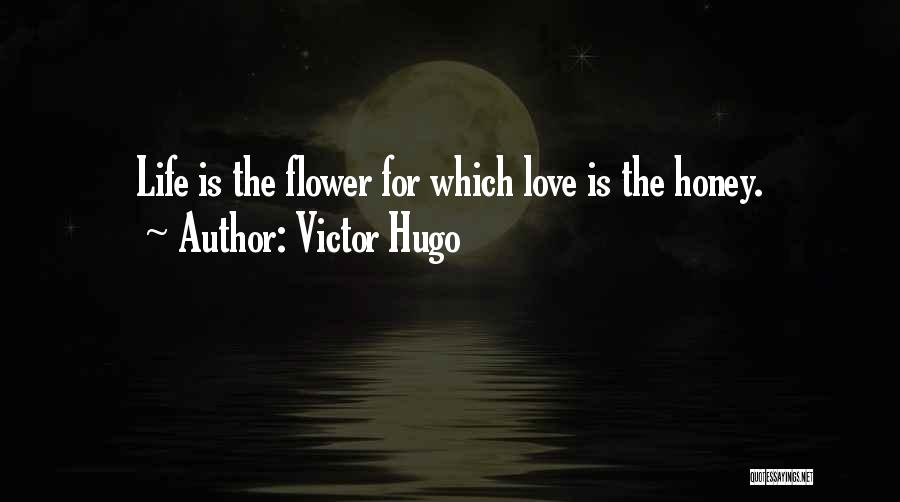 Victor Hugo Quotes: Life Is The Flower For Which Love Is The Honey.