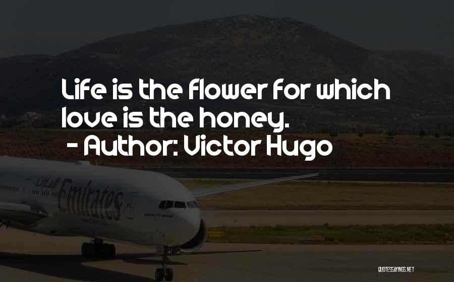 Victor Hugo Quotes: Life Is The Flower For Which Love Is The Honey.