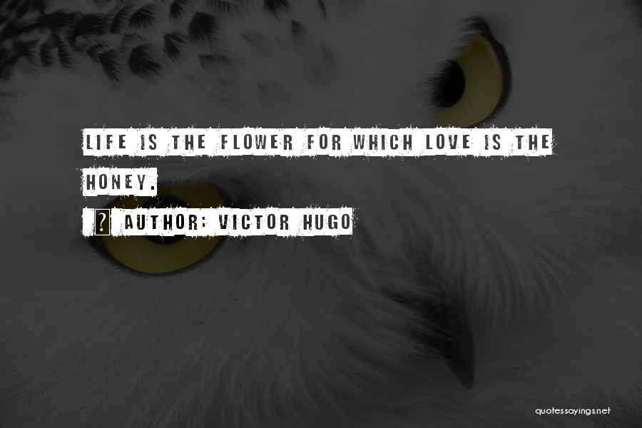 Victor Hugo Quotes: Life Is The Flower For Which Love Is The Honey.