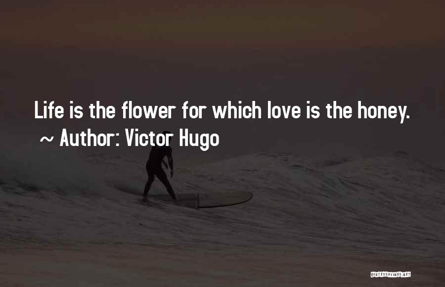 Victor Hugo Quotes: Life Is The Flower For Which Love Is The Honey.