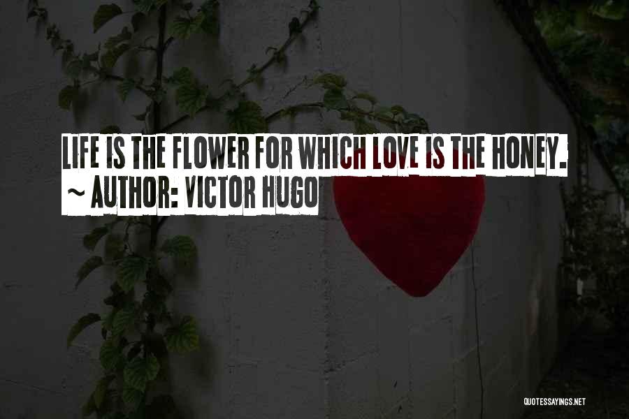 Victor Hugo Quotes: Life Is The Flower For Which Love Is The Honey.