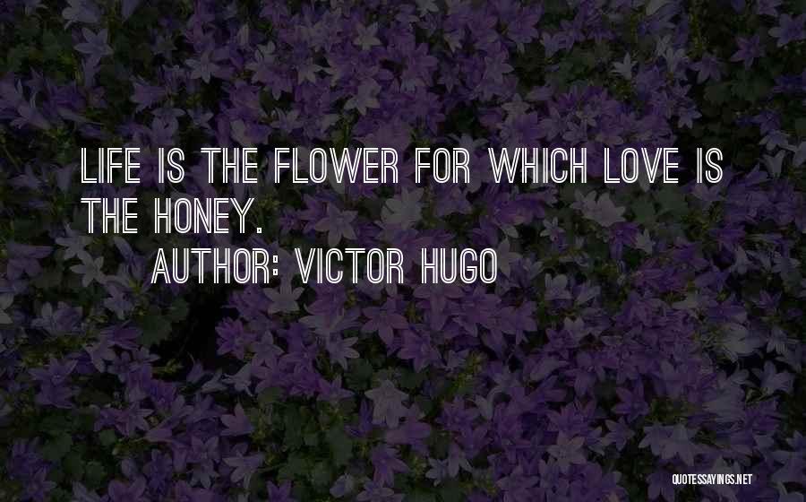 Victor Hugo Quotes: Life Is The Flower For Which Love Is The Honey.