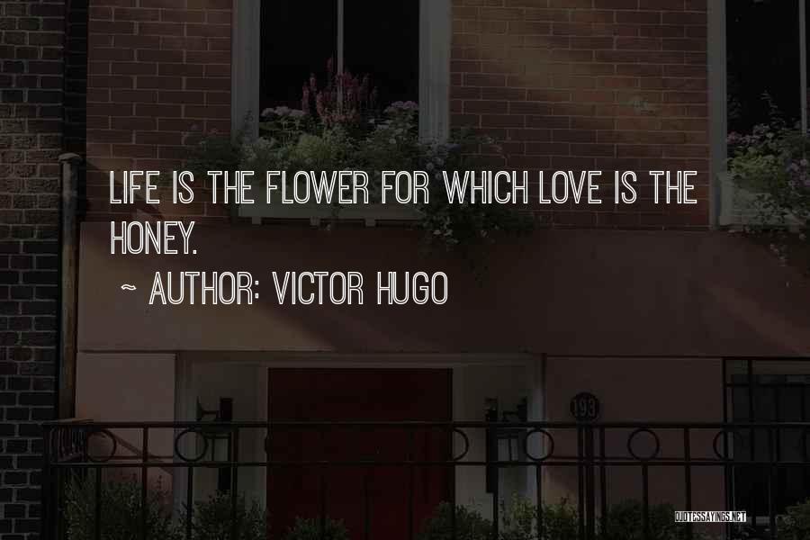 Victor Hugo Quotes: Life Is The Flower For Which Love Is The Honey.