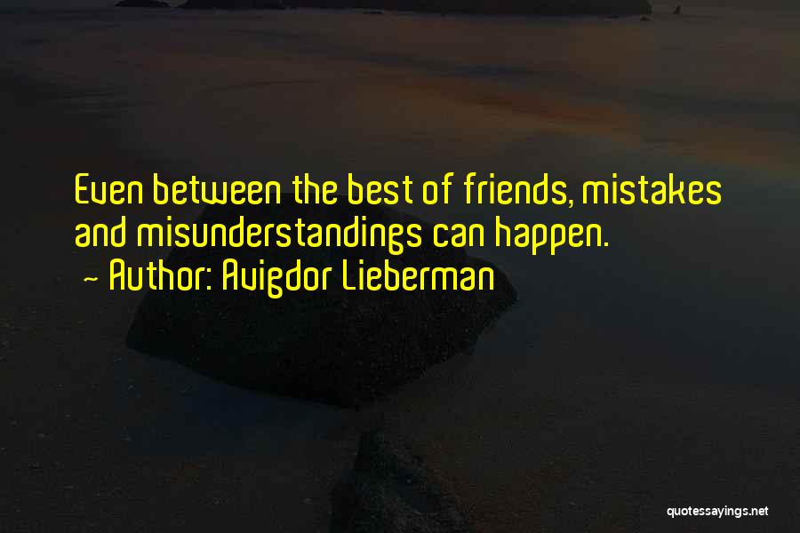 Avigdor Lieberman Quotes: Even Between The Best Of Friends, Mistakes And Misunderstandings Can Happen.