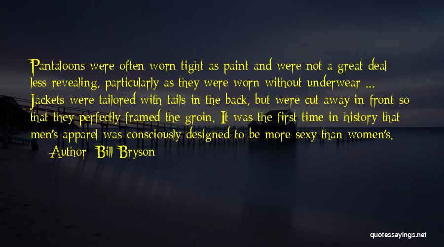 Bill Bryson Quotes: Pantaloons Were Often Worn Tight As Paint And Were Not A Great Deal Less Revealing, Particularly As They Were Worn