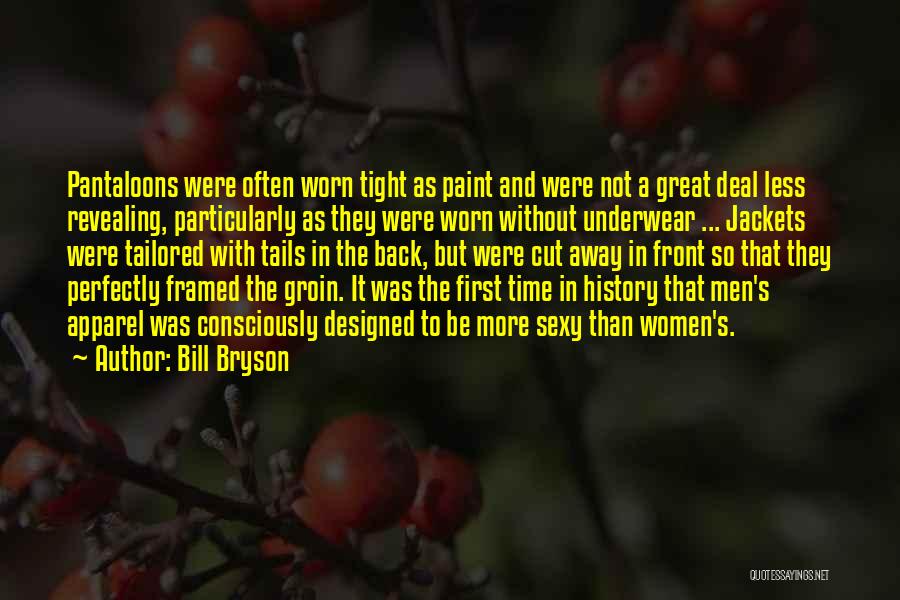 Bill Bryson Quotes: Pantaloons Were Often Worn Tight As Paint And Were Not A Great Deal Less Revealing, Particularly As They Were Worn