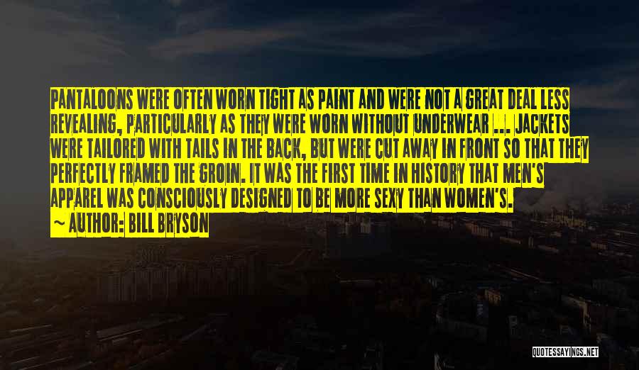 Bill Bryson Quotes: Pantaloons Were Often Worn Tight As Paint And Were Not A Great Deal Less Revealing, Particularly As They Were Worn