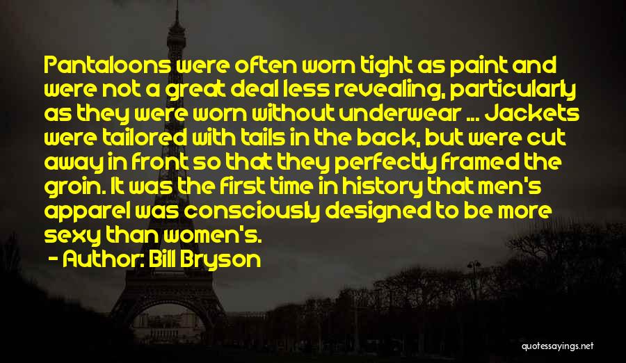 Bill Bryson Quotes: Pantaloons Were Often Worn Tight As Paint And Were Not A Great Deal Less Revealing, Particularly As They Were Worn