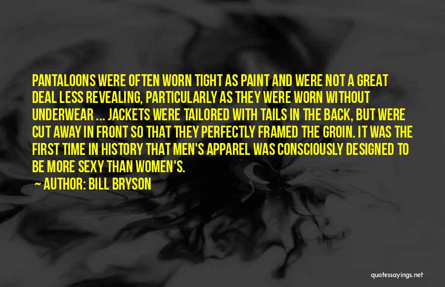 Bill Bryson Quotes: Pantaloons Were Often Worn Tight As Paint And Were Not A Great Deal Less Revealing, Particularly As They Were Worn