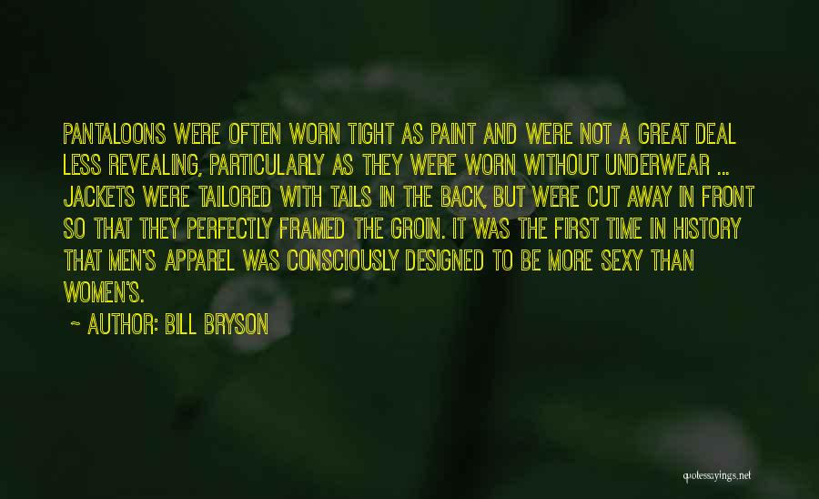 Bill Bryson Quotes: Pantaloons Were Often Worn Tight As Paint And Were Not A Great Deal Less Revealing, Particularly As They Were Worn
