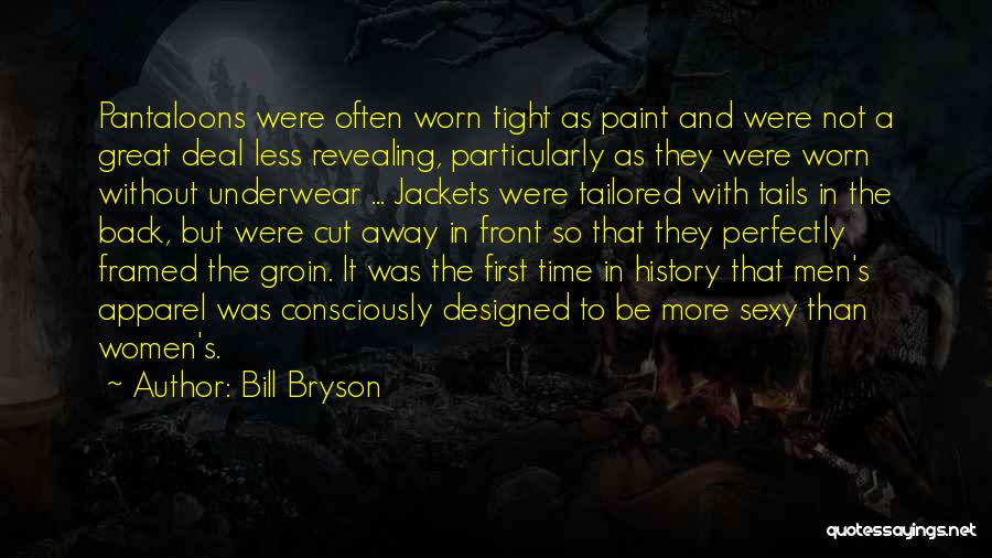 Bill Bryson Quotes: Pantaloons Were Often Worn Tight As Paint And Were Not A Great Deal Less Revealing, Particularly As They Were Worn
