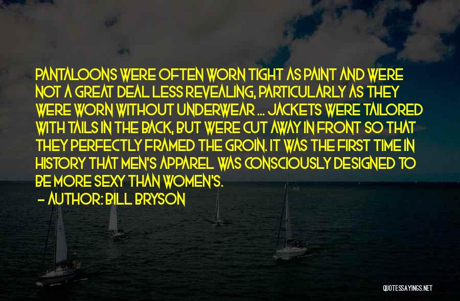 Bill Bryson Quotes: Pantaloons Were Often Worn Tight As Paint And Were Not A Great Deal Less Revealing, Particularly As They Were Worn