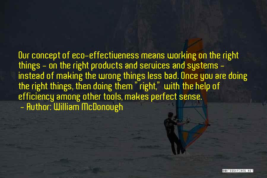 William McDonough Quotes: Our Concept Of Eco-effectiveness Means Working On The Right Things - On The Right Products And Services And Systems -