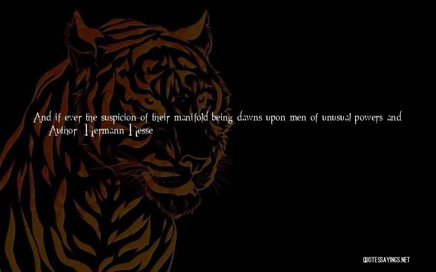 Hermann Hesse Quotes: And If Ever The Suspicion Of Their Manifold Being Dawns Upon Men Of Unusual Powers And Of Unusually Delicate Perceptions,