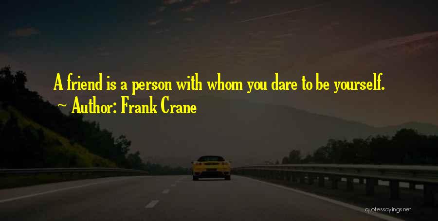 Frank Crane Quotes: A Friend Is A Person With Whom You Dare To Be Yourself.