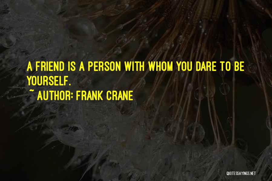 Frank Crane Quotes: A Friend Is A Person With Whom You Dare To Be Yourself.