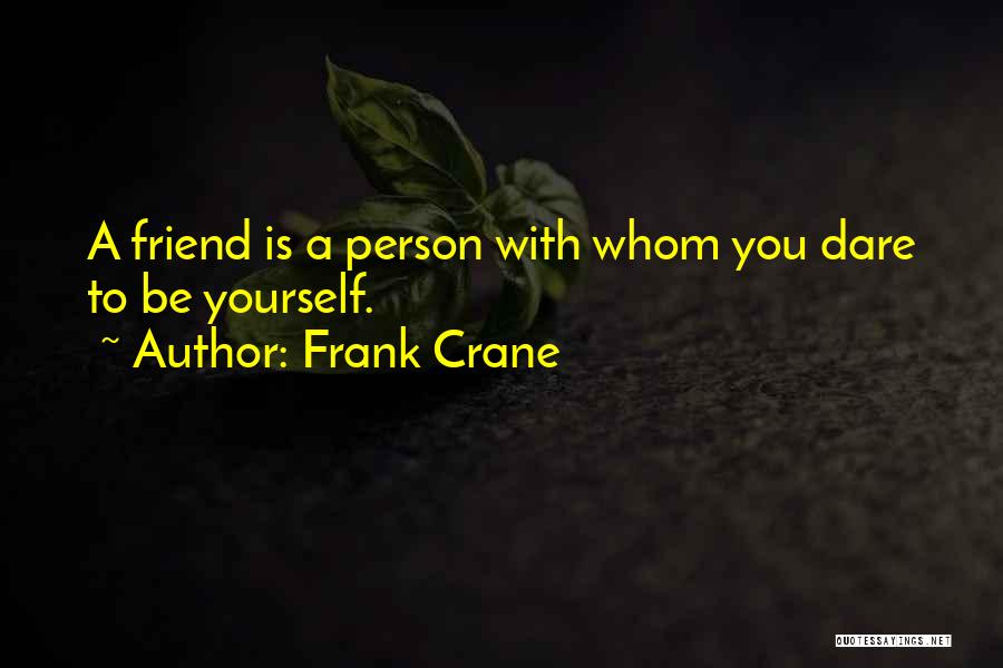 Frank Crane Quotes: A Friend Is A Person With Whom You Dare To Be Yourself.