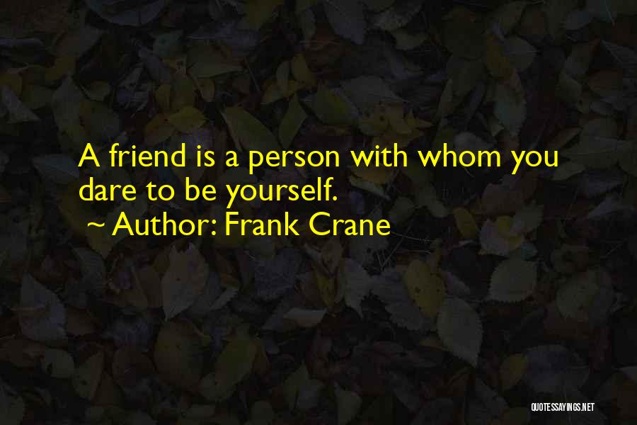 Frank Crane Quotes: A Friend Is A Person With Whom You Dare To Be Yourself.
