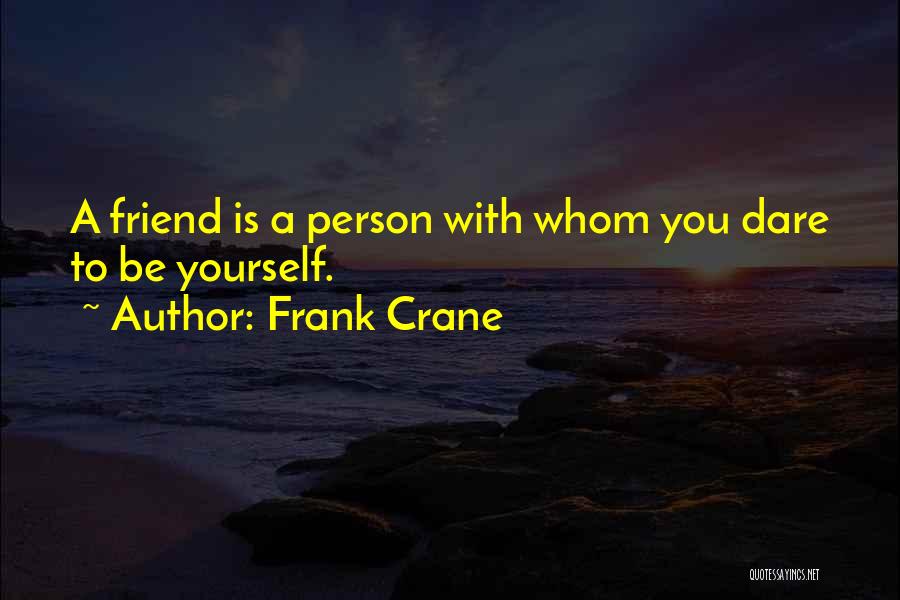 Frank Crane Quotes: A Friend Is A Person With Whom You Dare To Be Yourself.