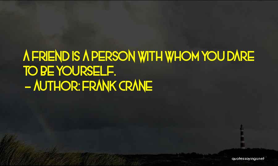 Frank Crane Quotes: A Friend Is A Person With Whom You Dare To Be Yourself.